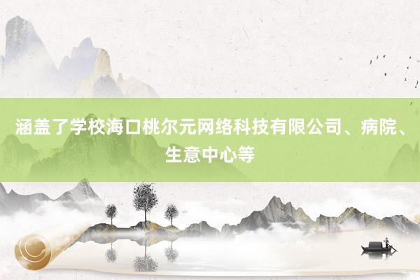 涵盖了学校海口桃尔元网络科技有限公司、病院、生意中心等