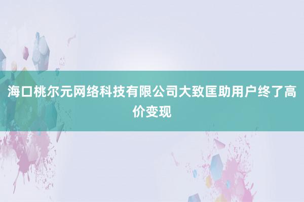 海口桃尔元网络科技有限公司大致匡助用户终了高价变现