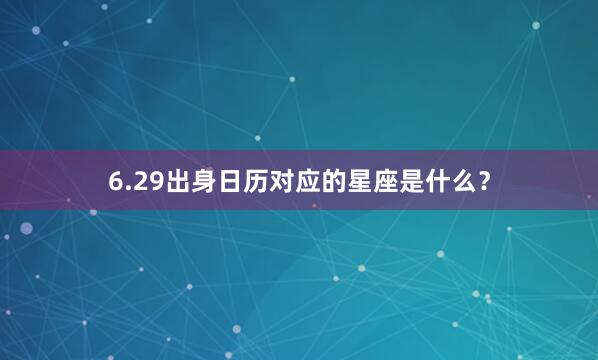 6.29出身日历对应的星座是什么？