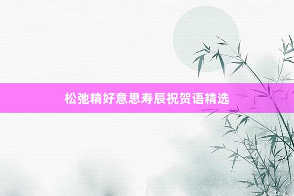松弛精好意思寿辰祝贺语精选
